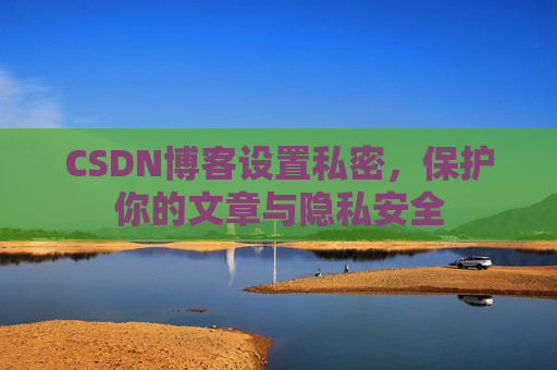 CSDN博客设置私密，保护你的文章与隐私安全